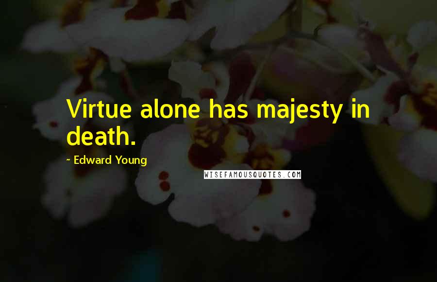 Edward Young Quotes: Virtue alone has majesty in death.