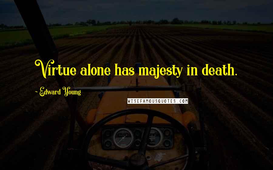 Edward Young Quotes: Virtue alone has majesty in death.