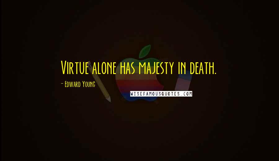 Edward Young Quotes: Virtue alone has majesty in death.