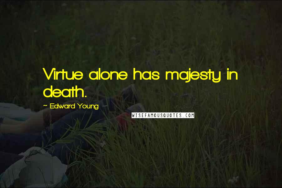 Edward Young Quotes: Virtue alone has majesty in death.
