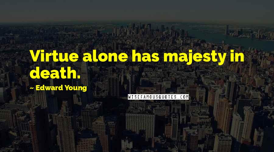 Edward Young Quotes: Virtue alone has majesty in death.