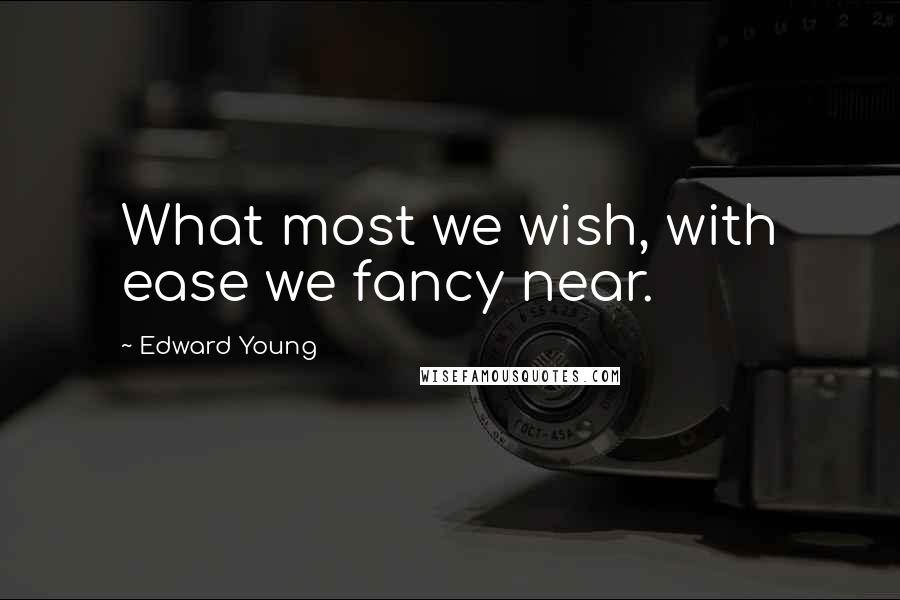 Edward Young Quotes: What most we wish, with ease we fancy near.