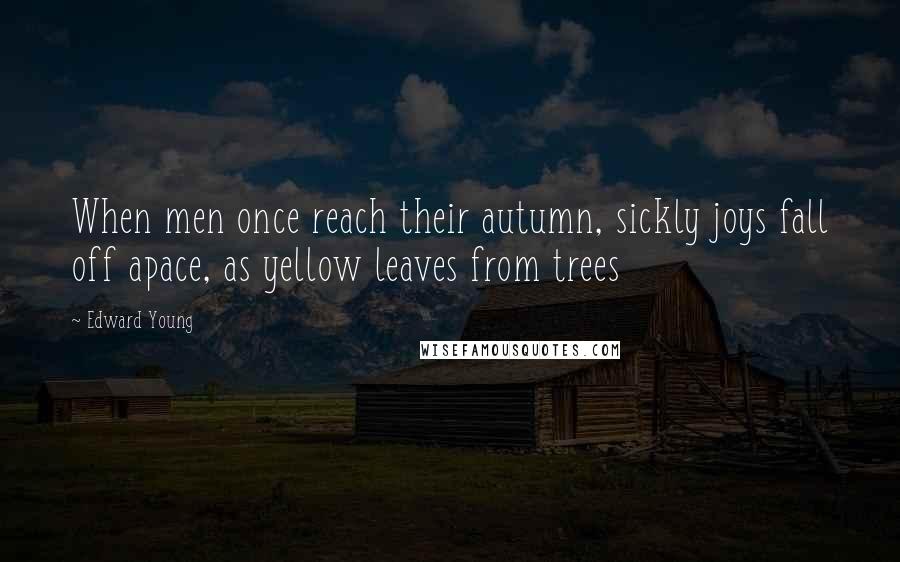 Edward Young Quotes: When men once reach their autumn, sickly joys fall off apace, as yellow leaves from trees