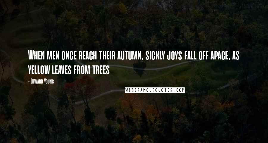 Edward Young Quotes: When men once reach their autumn, sickly joys fall off apace, as yellow leaves from trees