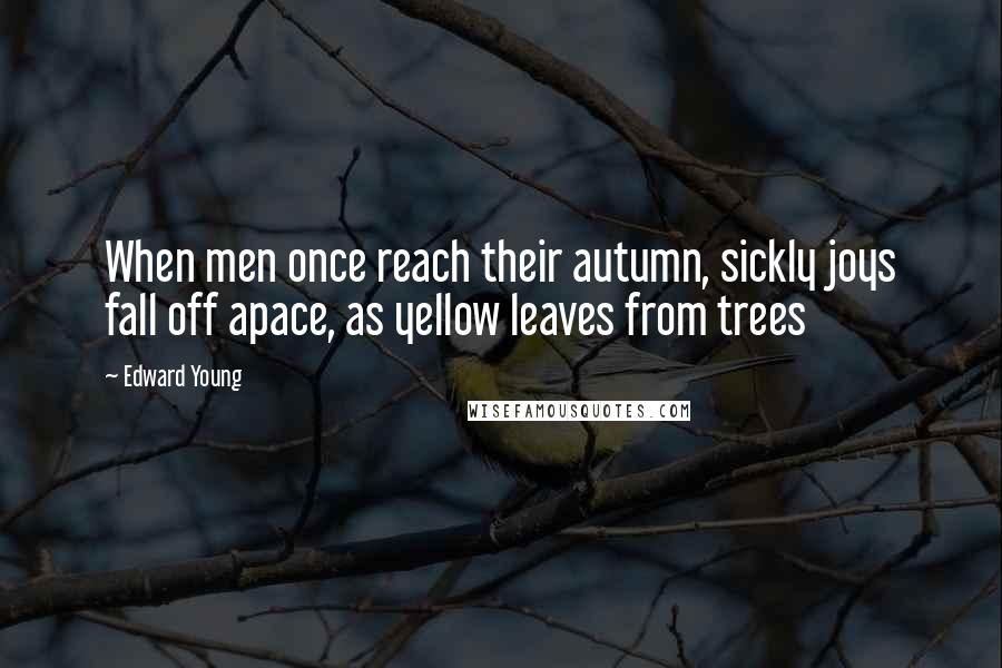 Edward Young Quotes: When men once reach their autumn, sickly joys fall off apace, as yellow leaves from trees