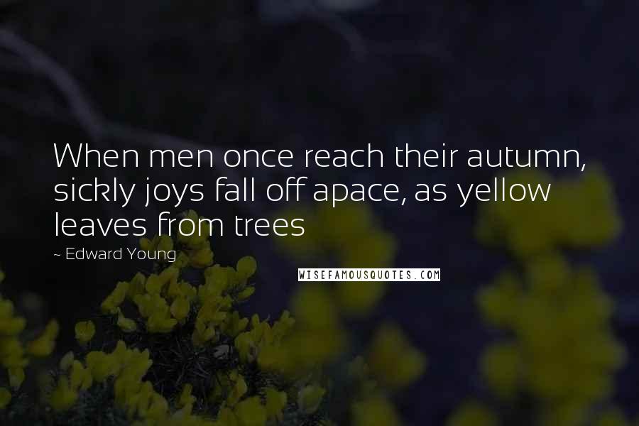 Edward Young Quotes: When men once reach their autumn, sickly joys fall off apace, as yellow leaves from trees