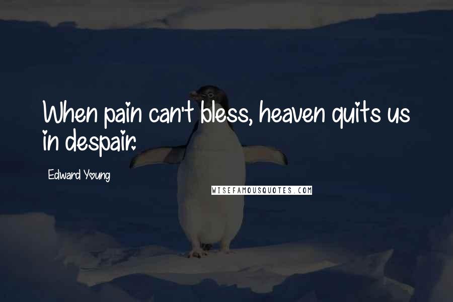 Edward Young Quotes: When pain can't bless, heaven quits us in despair.