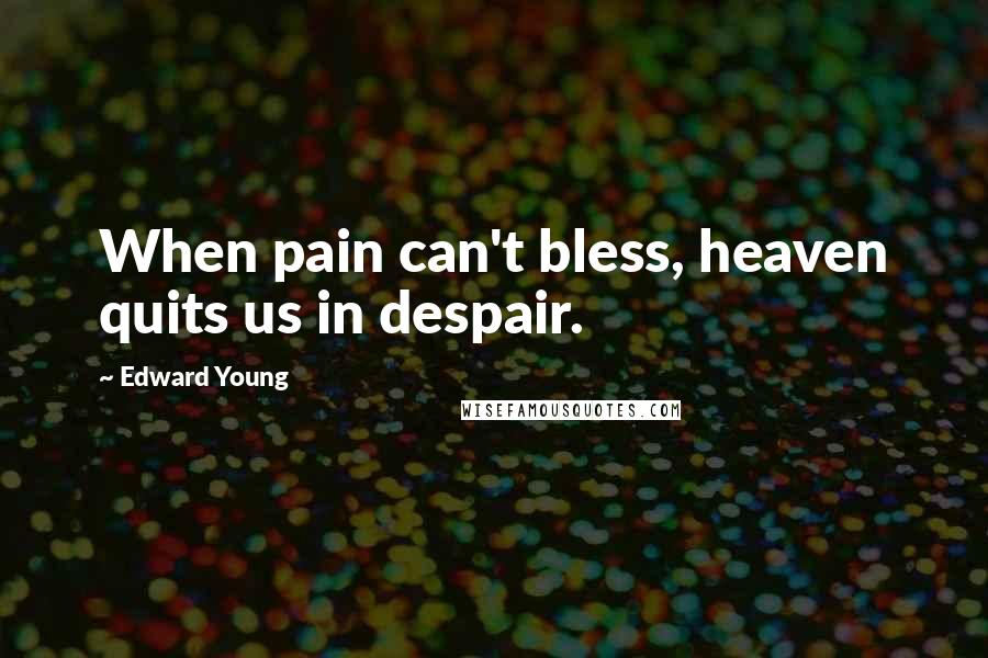 Edward Young Quotes: When pain can't bless, heaven quits us in despair.