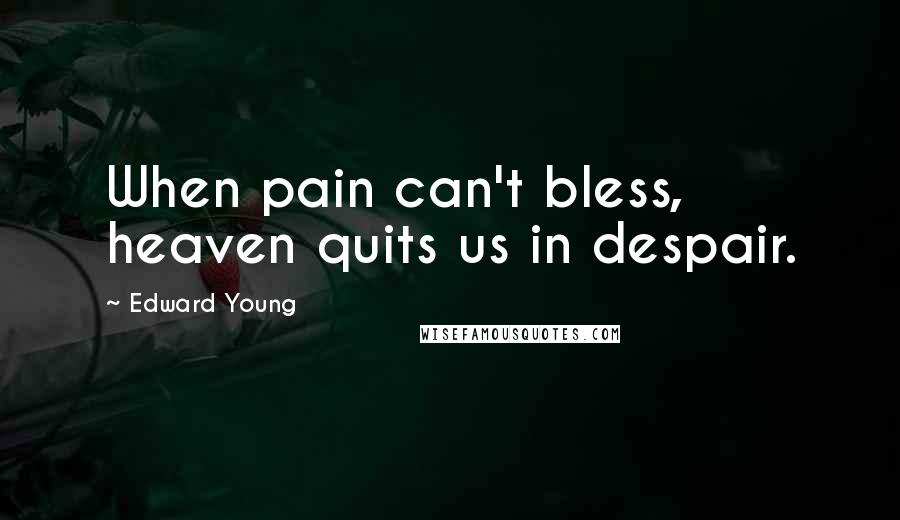 Edward Young Quotes: When pain can't bless, heaven quits us in despair.