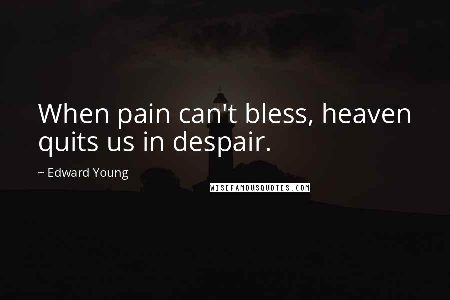 Edward Young Quotes: When pain can't bless, heaven quits us in despair.