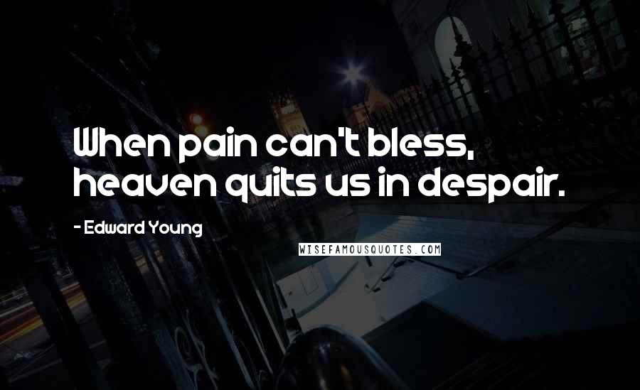 Edward Young Quotes: When pain can't bless, heaven quits us in despair.