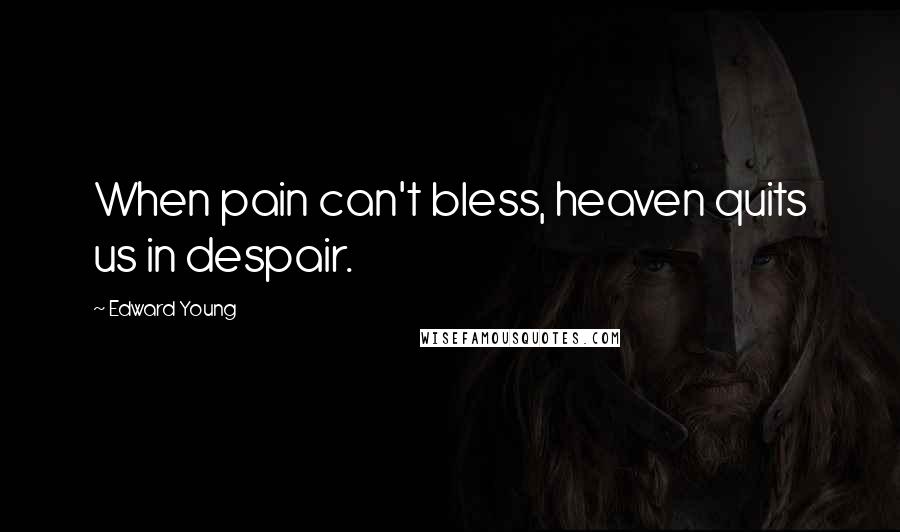 Edward Young Quotes: When pain can't bless, heaven quits us in despair.