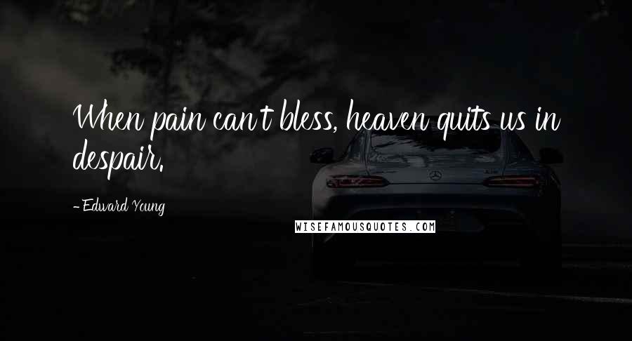 Edward Young Quotes: When pain can't bless, heaven quits us in despair.