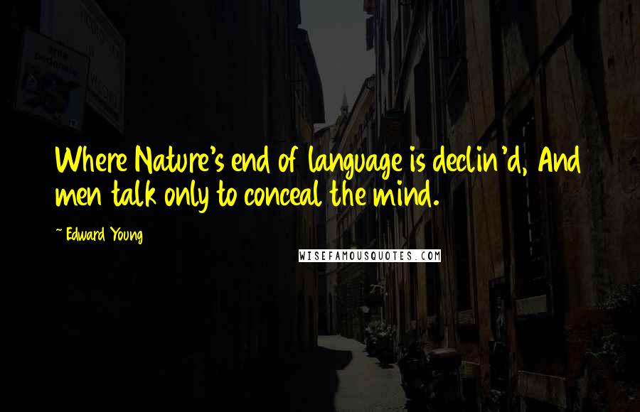 Edward Young Quotes: Where Nature's end of language is declin'd, And men talk only to conceal the mind.
