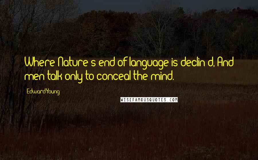 Edward Young Quotes: Where Nature's end of language is declin'd, And men talk only to conceal the mind.