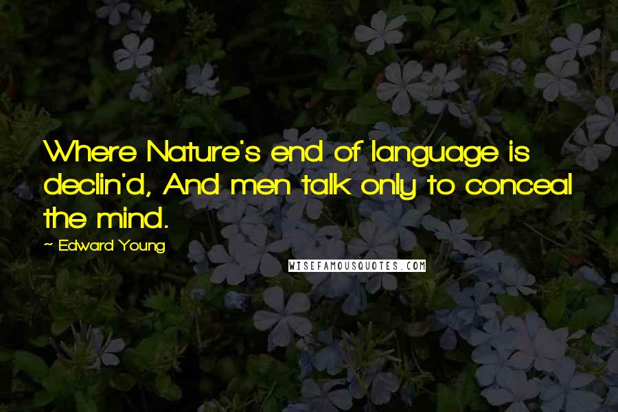 Edward Young Quotes: Where Nature's end of language is declin'd, And men talk only to conceal the mind.