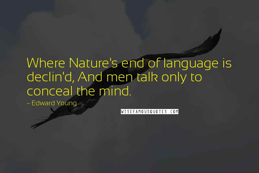 Edward Young Quotes: Where Nature's end of language is declin'd, And men talk only to conceal the mind.