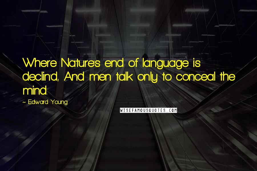 Edward Young Quotes: Where Nature's end of language is declin'd, And men talk only to conceal the mind.