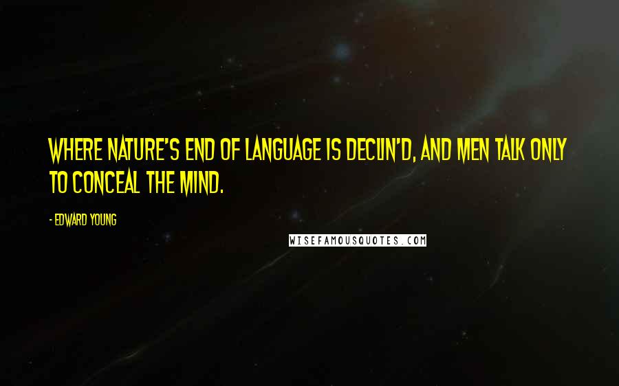 Edward Young Quotes: Where Nature's end of language is declin'd, And men talk only to conceal the mind.