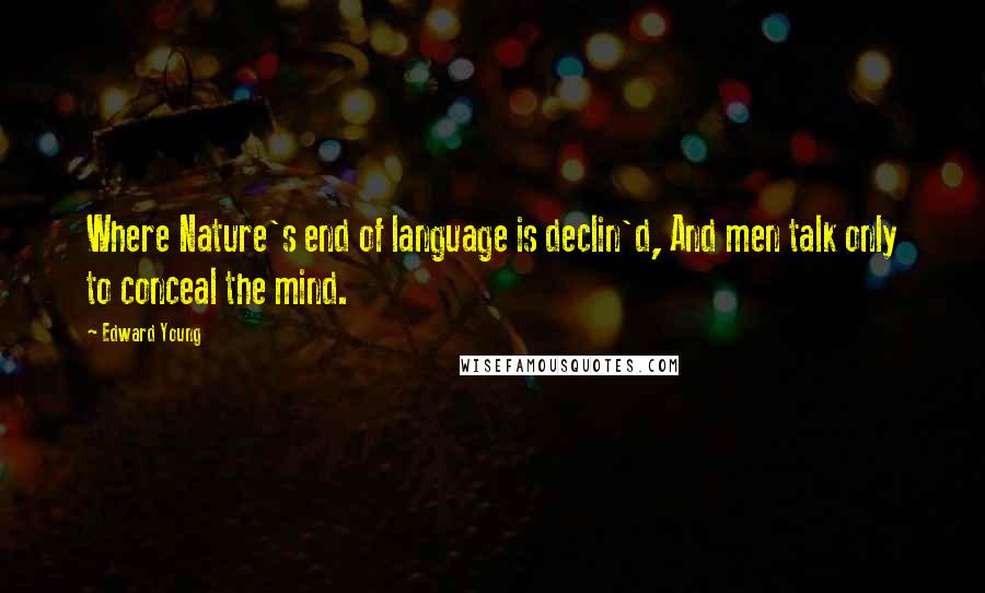 Edward Young Quotes: Where Nature's end of language is declin'd, And men talk only to conceal the mind.