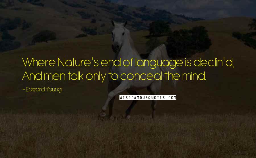 Edward Young Quotes: Where Nature's end of language is declin'd, And men talk only to conceal the mind.