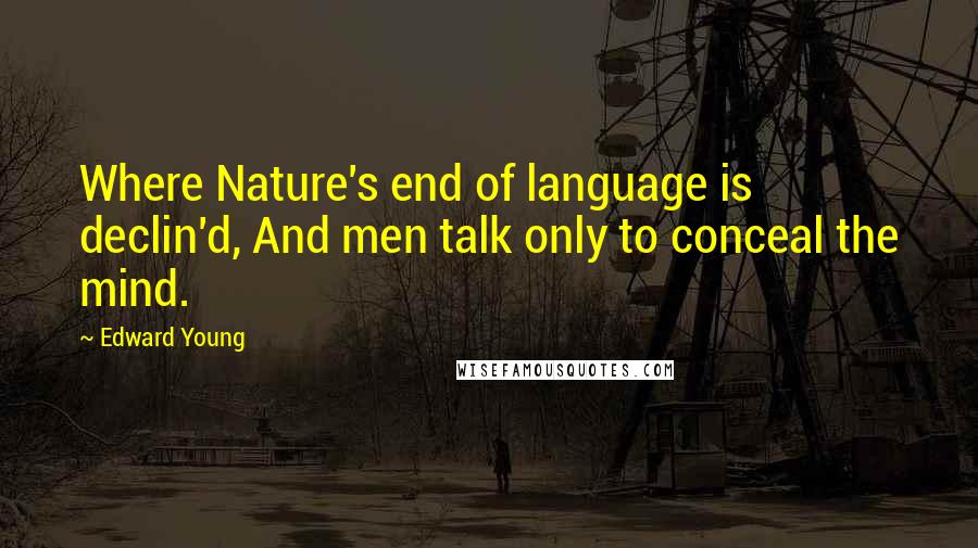Edward Young Quotes: Where Nature's end of language is declin'd, And men talk only to conceal the mind.