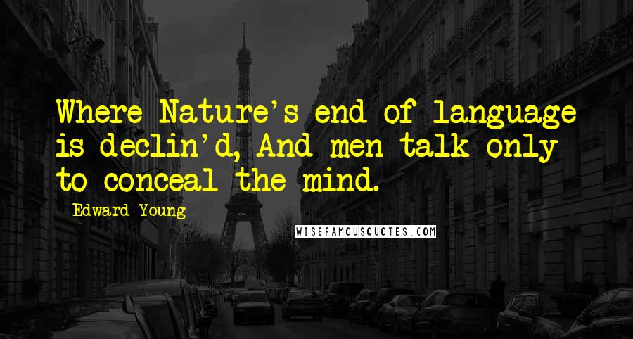 Edward Young Quotes: Where Nature's end of language is declin'd, And men talk only to conceal the mind.