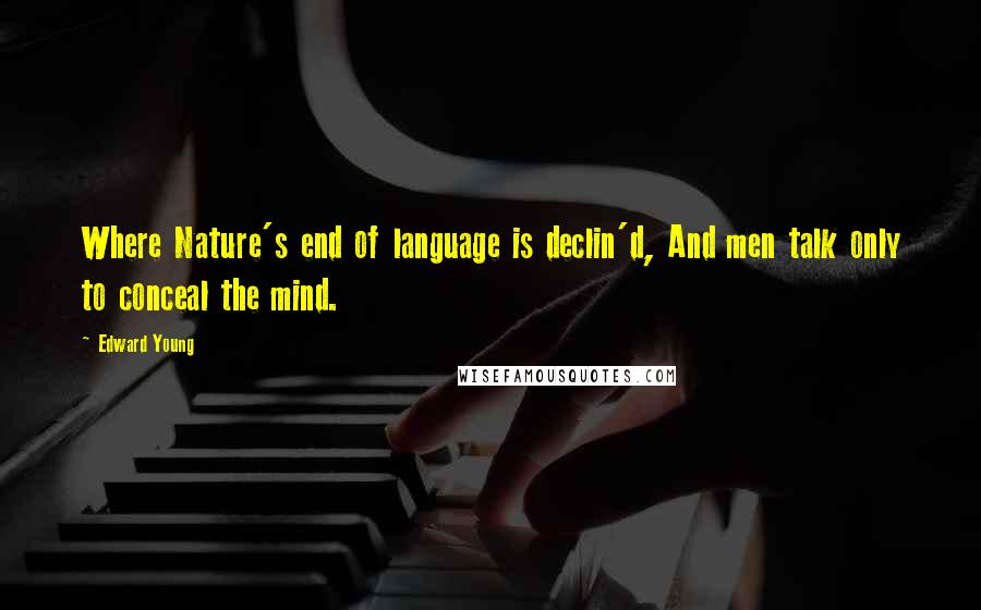 Edward Young Quotes: Where Nature's end of language is declin'd, And men talk only to conceal the mind.