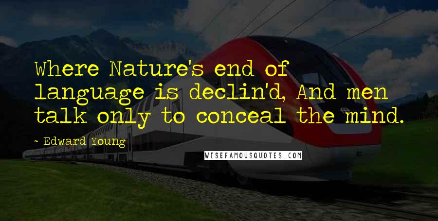 Edward Young Quotes: Where Nature's end of language is declin'd, And men talk only to conceal the mind.
