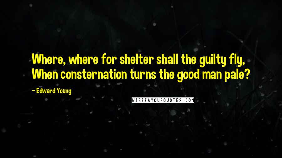 Edward Young Quotes: Where, where for shelter shall the guilty fly, When consternation turns the good man pale?