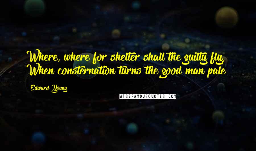 Edward Young Quotes: Where, where for shelter shall the guilty fly, When consternation turns the good man pale?