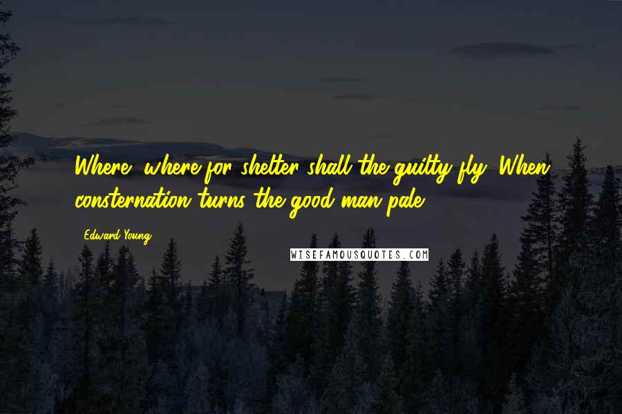 Edward Young Quotes: Where, where for shelter shall the guilty fly, When consternation turns the good man pale?