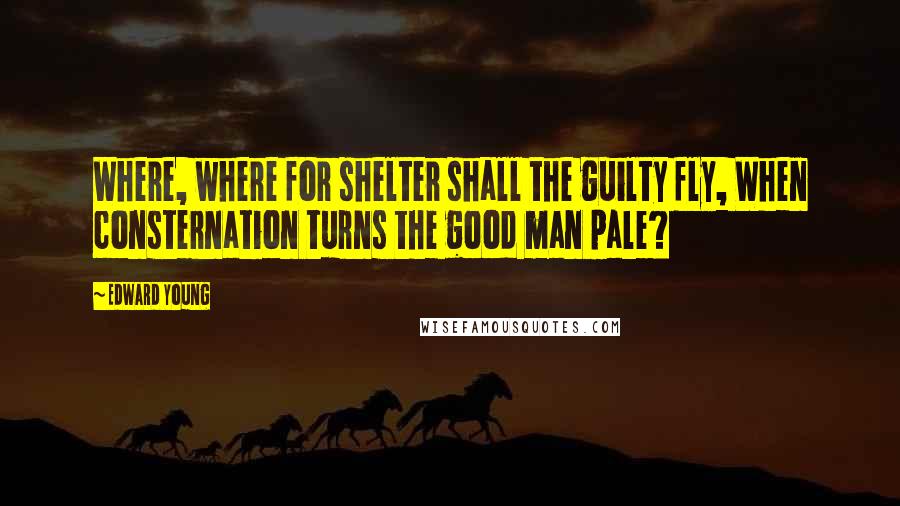 Edward Young Quotes: Where, where for shelter shall the guilty fly, When consternation turns the good man pale?