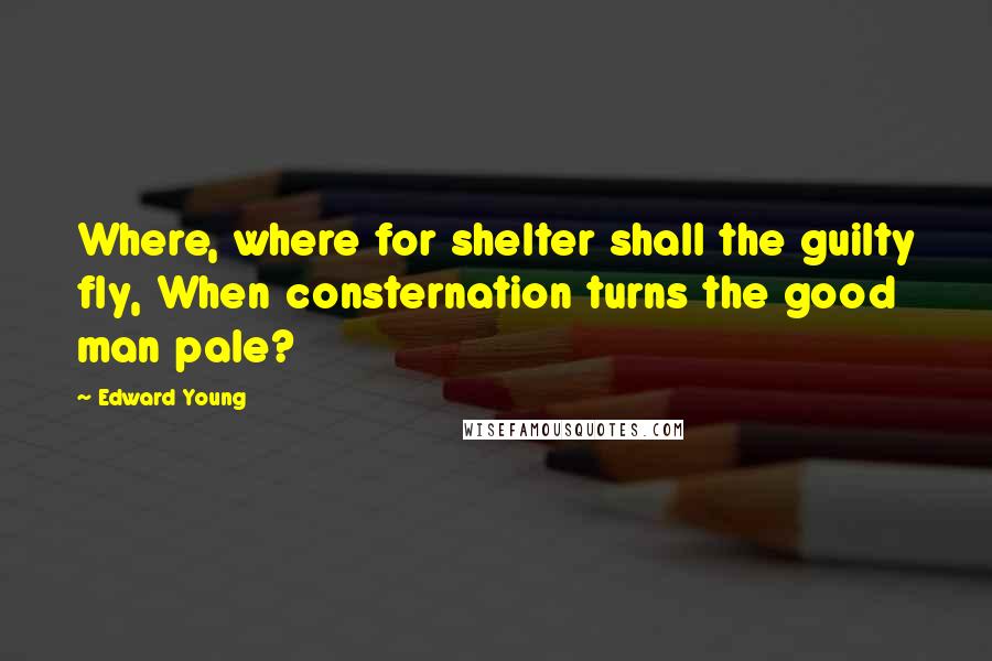 Edward Young Quotes: Where, where for shelter shall the guilty fly, When consternation turns the good man pale?