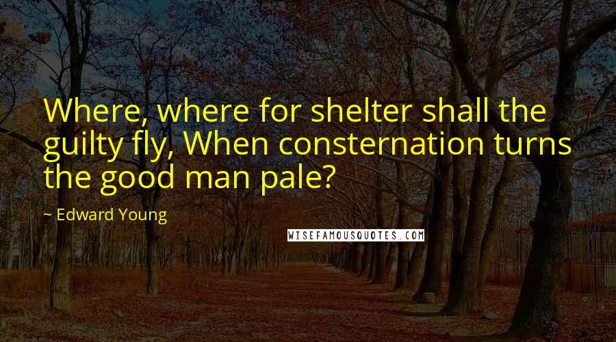 Edward Young Quotes: Where, where for shelter shall the guilty fly, When consternation turns the good man pale?