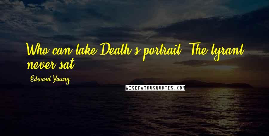 Edward Young Quotes: Who can take Death's portrait? The tyrant never sat.