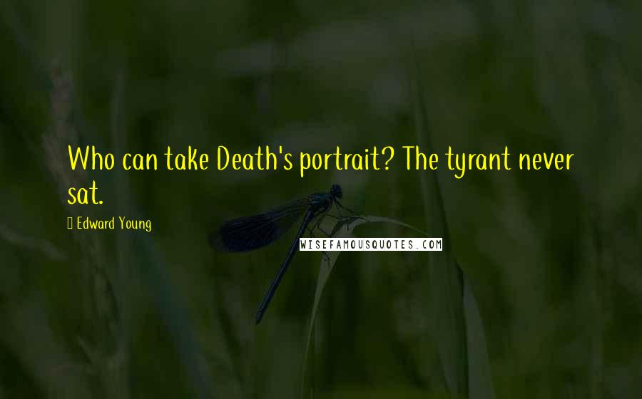 Edward Young Quotes: Who can take Death's portrait? The tyrant never sat.