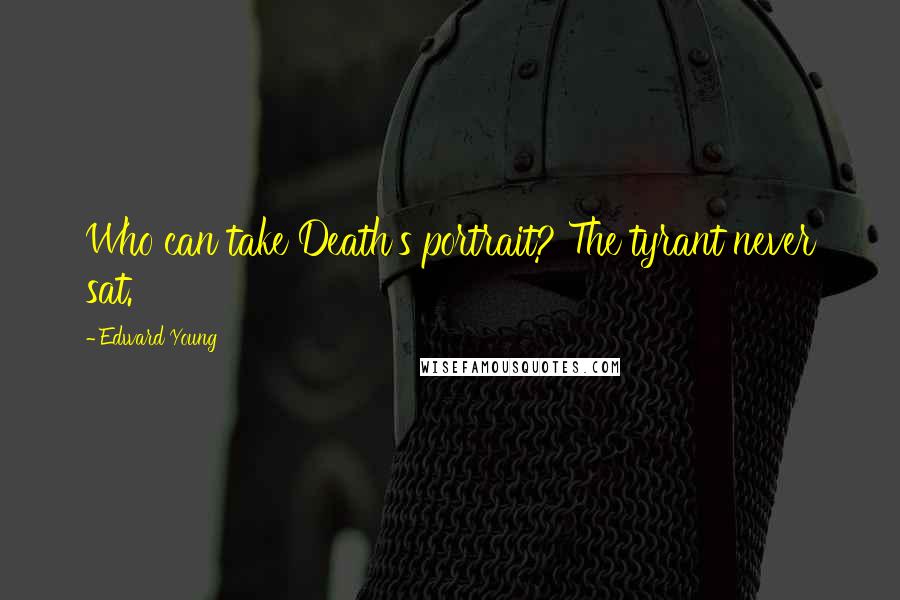Edward Young Quotes: Who can take Death's portrait? The tyrant never sat.