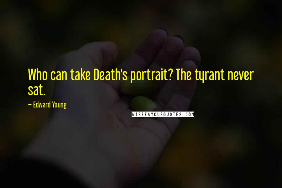 Edward Young Quotes: Who can take Death's portrait? The tyrant never sat.