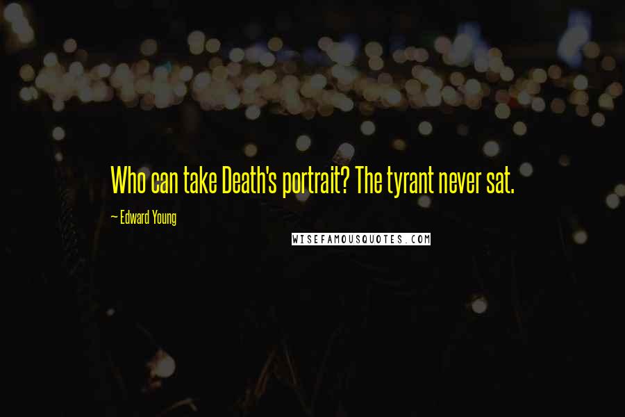 Edward Young Quotes: Who can take Death's portrait? The tyrant never sat.