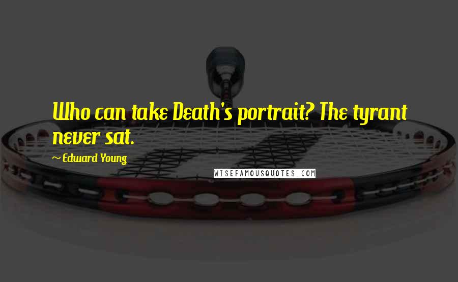 Edward Young Quotes: Who can take Death's portrait? The tyrant never sat.