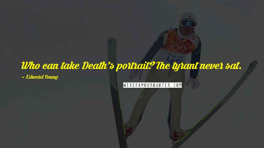 Edward Young Quotes: Who can take Death's portrait? The tyrant never sat.