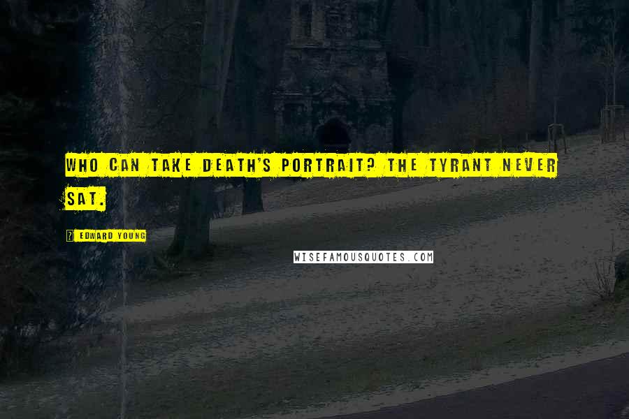 Edward Young Quotes: Who can take Death's portrait? The tyrant never sat.