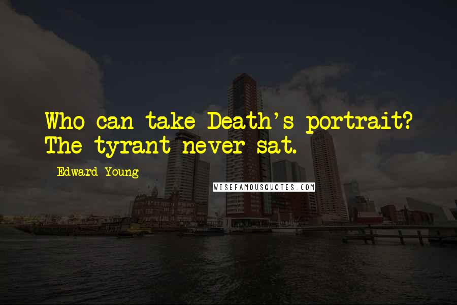 Edward Young Quotes: Who can take Death's portrait? The tyrant never sat.