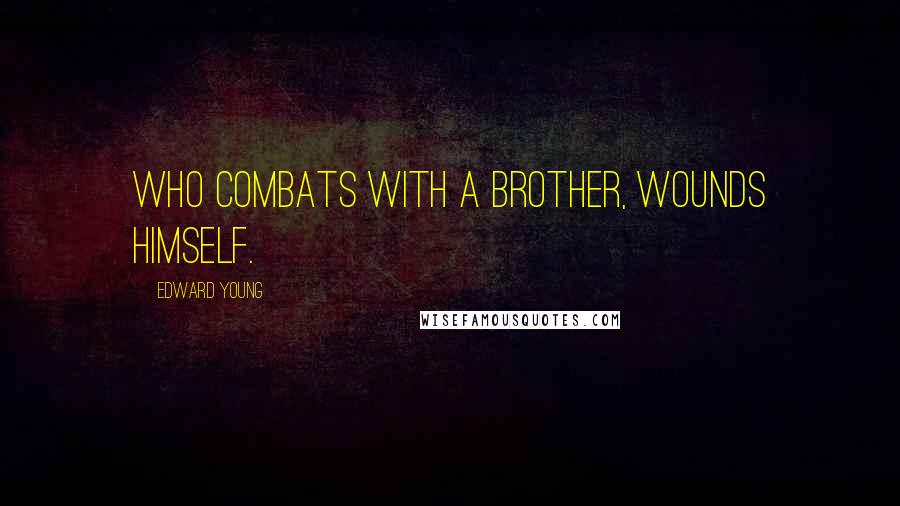 Edward Young Quotes: Who combats with a brother, wounds himself.