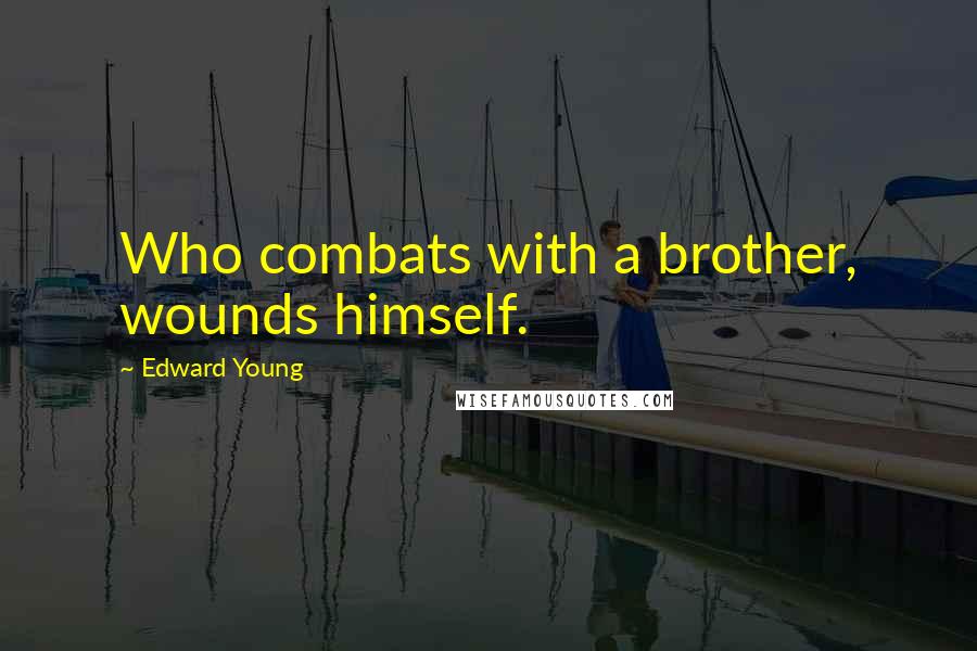 Edward Young Quotes: Who combats with a brother, wounds himself.
