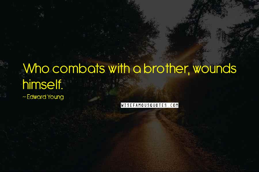 Edward Young Quotes: Who combats with a brother, wounds himself.