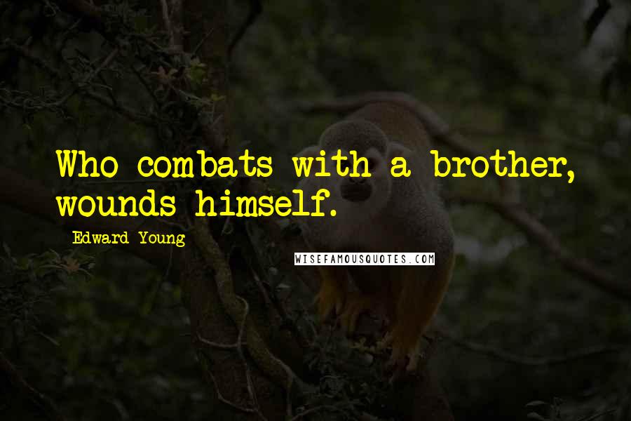 Edward Young Quotes: Who combats with a brother, wounds himself.