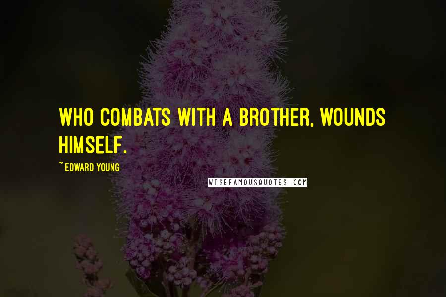 Edward Young Quotes: Who combats with a brother, wounds himself.
