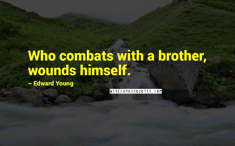 Edward Young Quotes: Who combats with a brother, wounds himself.